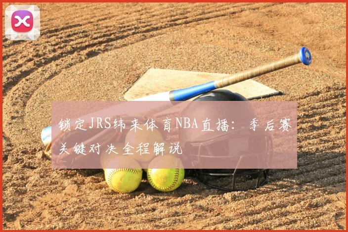 锁定JRS纬来体育NBA直播：季后赛关键对决全程解说