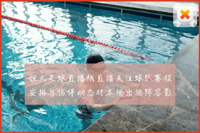 恒大足球直播线直播关注球队赛程安排与伤停动态对本场出场阵容影响