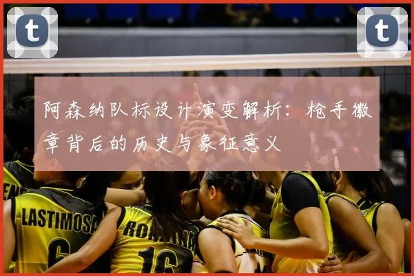 阿森纳队标设计演变解析：枪手徽章背后的历史与象征意义