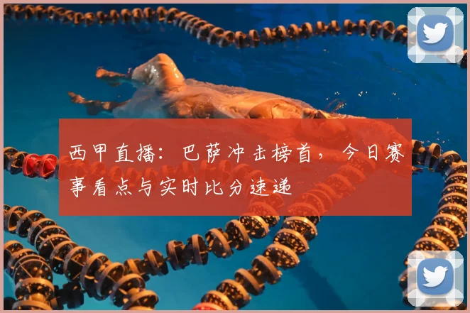 西甲直播：巴萨冲击榜首，今日赛事看点与实时比分速递