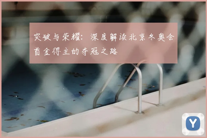 突破与荣耀：深度解读北京冬奥会首金得主的夺冠之路