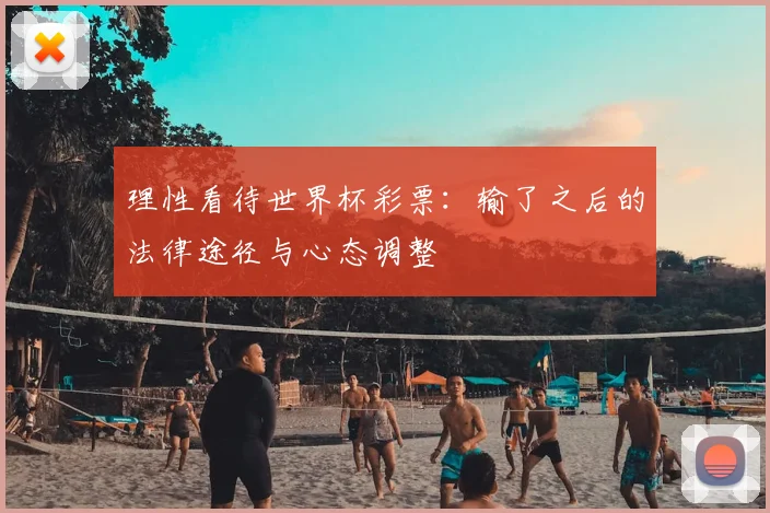 理性看待世界杯彩票：输了之后的法律途径与心态调整