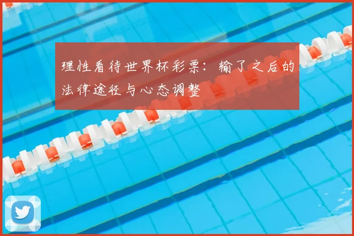 理性看待世界杯彩票：输了之后的法律途径与心态调整