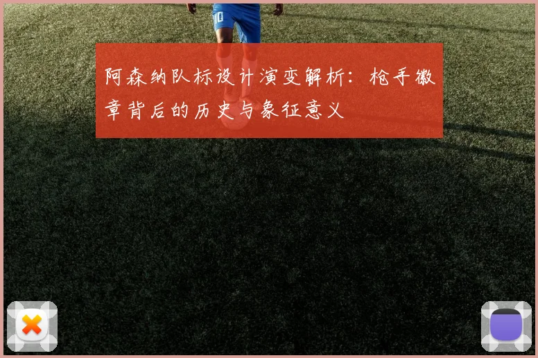 阿森纳队标设计演变解析：枪手徽章背后的历史与象征意义